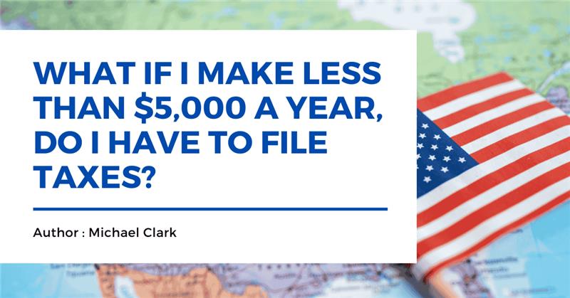 If I Make Less Than $5,000 a Year, Do I Have to File Taxes