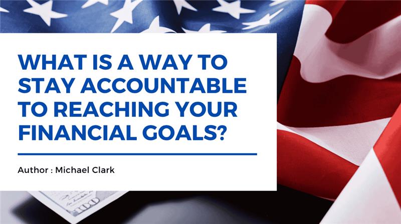 What is a Way to Stay Accountable to reaching your Financial Goals?