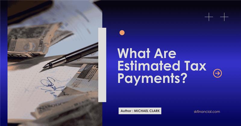 What are Estimated Tax Payments, and Who Must Pay It?