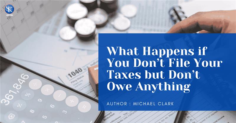 What Happens If you don't file your taxes but don't owe anything?