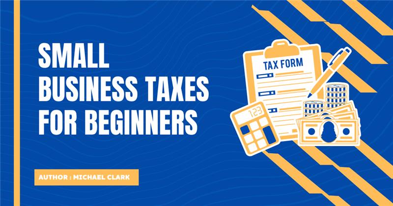 Small Business Taxes For Beginners? Detailed Guideline