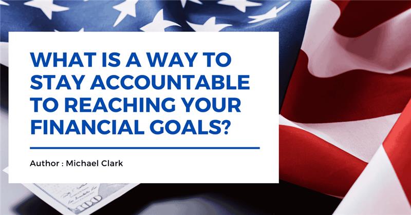 What is a Way to Stay Accountable to reaching your Financial Goals?